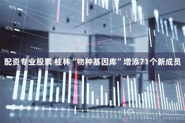 配资专业股票 桂林“物种基因库”增添71个新成员