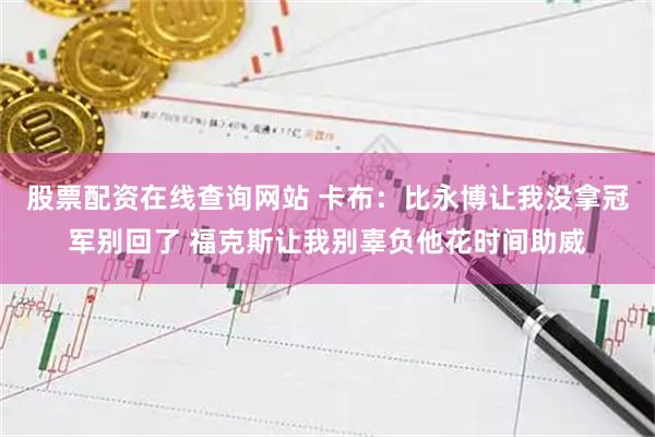 股票配资在线查询网站 卡布：比永博让我没拿冠军别回了 福克斯让我别辜负他花时间助威