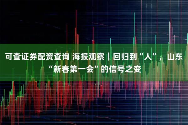 可查证券配资查询 海报观察｜回归到“人”，山东“新春第一会”的信号之变
