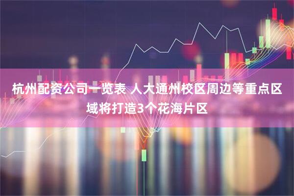 杭州配资公司一览表 人大通州校区周边等重点区域将打造3个花海片区