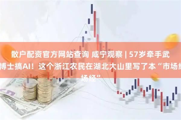 散户配资官方网站查询 咸宁观察 | 57岁牵手武大博士搞AI！这个浙江农民在湖北大山里写了本“市场经”
