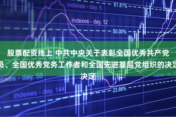 股票配资线上 中共中央关于表彰全国优秀共产党员、全国优秀党务工作者和全国先进基层党组织的决定
